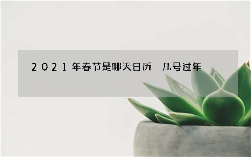 2021年春节是哪天日历 几号过年